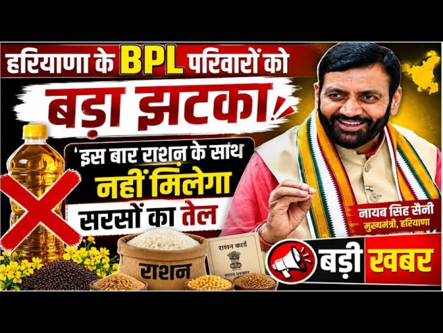 हरियाणा में बीपीएल परिवारों को अब राशन डिपो से दो लीटर सरसों तेल नहीं मिलेगा - अब सीधे बैंक खाते में 250 रुपये नकद भेजे जाएंगे